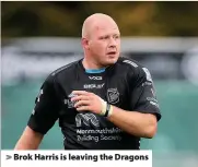  ??  ?? > Brok Harris is leaving the Dragons