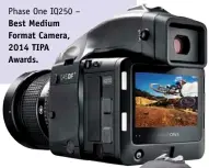  ??  ?? Phase One IQ250 – Best Medium Format Camera, 2014 TIPA Awards.