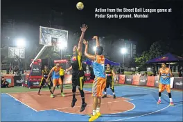  ??  ?? Action from the Street Ball League game at Podar Sports ground, Mumbai