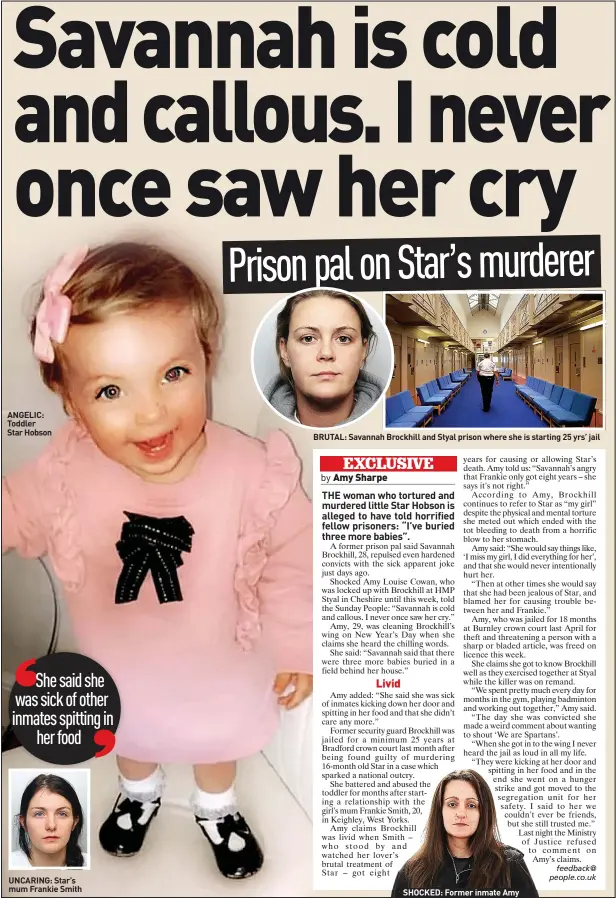  ?? ?? ANGELIC: Toddler
Star Hobson
UNCARING: Star’s mum Frankie Smith
BRUTAL: Savannah Brockhill and Styal prison where she is starting 25 yrs’ jail
SHOCKED: Former inmate Amy