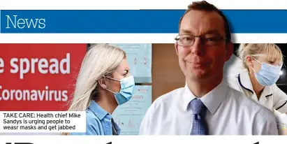 ?? ?? TAKE CARE: Health chief Mike Sandys is urging people to weasr masks and get jabbed