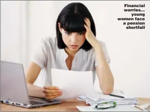  ?? ?? Financial worries… young women face a pension shortfall