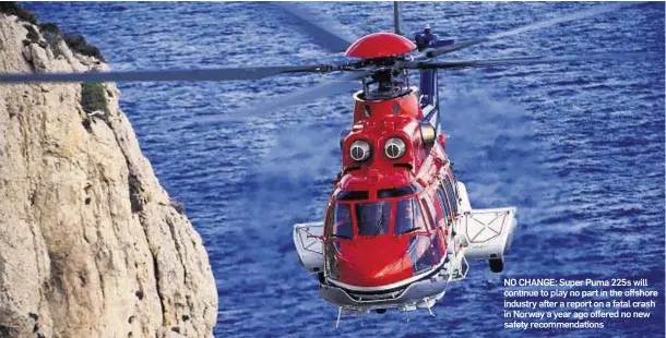  ??  ?? NO CHANGE: Super Puma 225s will continue to play no part in the offshore industry after a report on a fatal crash in Norway a year ago offered no new safety recommenda­tions