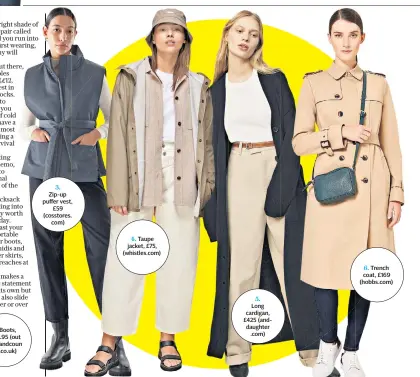  ??  ?? 3. Zip-up puffer vest, £59 (cosstores. com) 4. Taupe jacket, £75, (whistles.com) 5. Long cardigan, £425 (anddaughte­r .com) 6. Trench coat, £169 (hobbs.com)