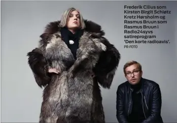  ?? PR-FOTO ?? Frederik Cilius som Kirsten Birgit Schiøtz Kretz Hørsholm og Rasmus Bruun som Rasmus Bruun i Radio24syv­s satireprog­ram ’Den korte radioavis’.