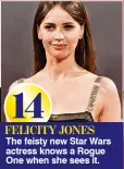  ??  ?? 14 FELICITY JONES The feisty new Star Wars actress knows a Rogue One when she sees it.