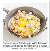  ?? Picture: SUPPLIED ?? Garnish your fried eggs with leftover meats and herbs to turn into a fuller meal.