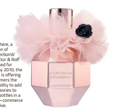  ??  ?? Seen here, a version of ‘Flowerbomb’ by Viktor &amp; Rolf released for holiday 2010; the brand is offering customers the possibilit­y to add accessorie­s to their bottles in a new e-commerce initiative.