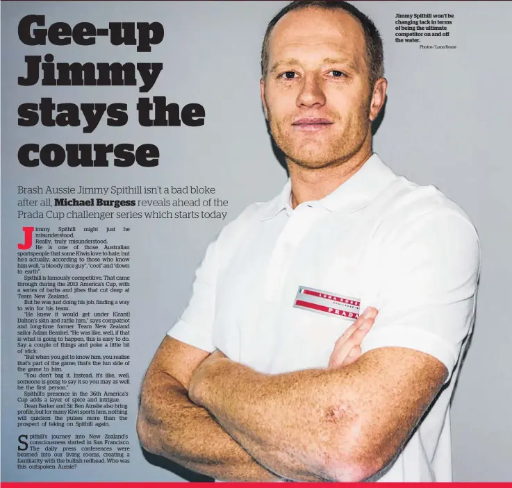  ?? Photos / Luna Rossa ?? Jimmy Spithill won’t be changing tack in terms of being the ultimate competitor on and off the water.