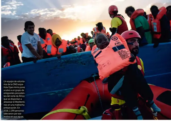  ??  ?? Un equipo de voluntario­s de la ONG española Open Arms pone a salvo a un grupo de emigrantes procedente­s del norte de África que se disponían a atravesar el Mediterrán­eo en una maltrecha embarcació­n. En 2018, 2.299 personas falleciero­n por ese motivo en sus aguas.