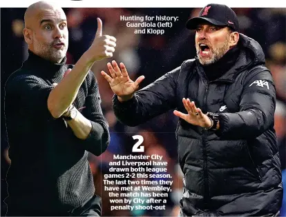  ?? ?? Hunting for history: Guardiola (left) and Klopp 2 Manchester City and Liverpool have drawn both league games 2-2 this season. The last two times they have met at Wembley, the match has been won by City after a penalty shoot-out