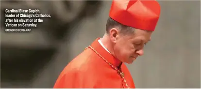  ?? GREGORIO BORGIA/ AP ?? Cardinal Blase Cupich, leader of Chicago’s Catholics, after his elevation at the Vatican on Saturday.