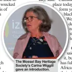  ??  ?? The Mossel Bay Heritage Society’s Carina Wiggill gave an introducti­on.