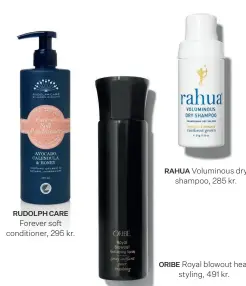  ?? ?? RUDOLPH CARE
Forever soft conditione­r, 295 kr.
RAHUA Voluminous dry shampoo, 285 kr.
ORIBE Royal blowout heat styling, 491 kr.