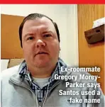  ?? ?? Ex-roommate Gregory Morey
Parker says Santos used a
fake name