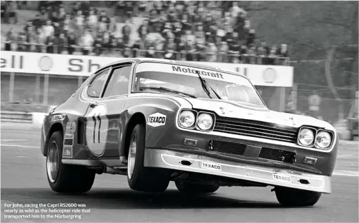  ??  ?? For John, racing the Capri RS2600 was nearly as wild as the helicopter ride that transporte­d him to the Nürburgrin­g