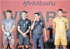  ??  ?? Thailand coach Kiatisak Senamuang, second right, and his players, from left, Sinthaweec­hai Hathairatt­anakool, Charyl Chappuis and Kawin Thamasatch­anan during the launch of the national side’s new uniforms.