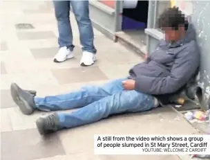  ??  ?? A still from the video which shows a group of people slumped in St Mary Street, Cardiff YOUTUBE: WELCOME 2 CARDIFF