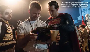  ??  ?? Muertos magic: Snyder and Cavill check the footage and (right) Amy Adams reprises her role as Lois Lane.