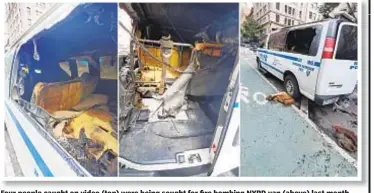  ??  ?? Four people caught on video (top) were being sought for fire bombing NYPD van (above) last month. Now police say they have arrested two people in connection with the case after an undercover officer recognized their photos.