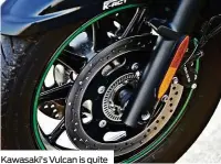  ??  ?? Kawasaki's Vulcan is quite stripped down but still packs a lot of personalit­y