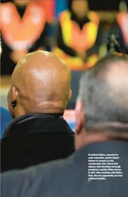  ?? AP ?? President Biden, expected to seek reelection, greets Mayor Adams in January at city constructi­on site. Above left, Adams, then Brooklyn borough president, outside White House in 2021 after meeting with Biden. Now, the two apparently are true political buddies.