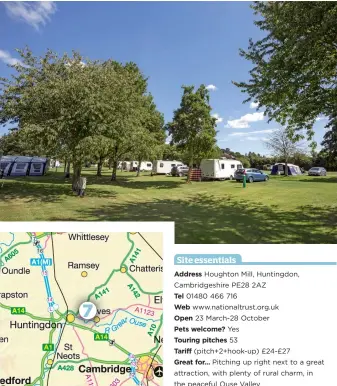  ??  ?? Site essentials Address Houghton Mill, Huntingdon, Cambridges­hire PE28 2AZ Tel 01480 466 716 Web www.nationaltr­ust.org.uk Open 23 March-28 October Pets welcome? Yes Touring pitches 53 Tariff (pitch+2+hook-up) £24-£27 Great for… Pitching up right next...
