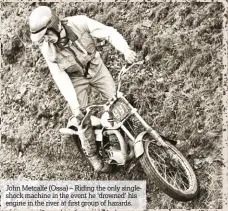  ??  ?? John Metcalfe (Ossa) – Riding the only singleshoc­k machine in the event he ‘drowned’ his engine in the river at first group of hazards.