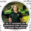  ??  ?? On 77 occasions the ambulance crew refused to convey the patient