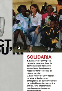  ??  ?? 1. En enero de 2008 posó desnuda para una línea de camisetas que diseñó su amigo Marc Jacobs para recaudar fondos contra el cáncer de piel.
2. En octubre de 2016 realizó un viaje a Kenia como embajadora de buena voluntad de la ONU para luchar contra el Sida. Una problemáti­ca con la que continúa muy comprometi­da. 2 SOLIDARIA