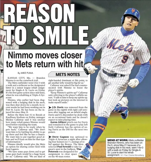  ?? N.Y. Post: Charles Wenzelberg ?? MEND AT WORK: Mets outfielder Brandon Nimmo, who has been on the IL since May 21 because of a bulging disk in his neck, went 1-for-3 with a walk on Friday for Single-A St. Lucie to start his rehab assignment.