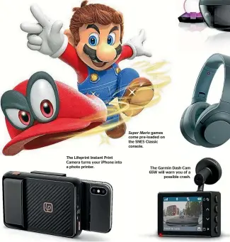  ??  ?? The Lifeprint Instant Print Camera turns your iPhone into a photo printer. Super Mario games come pre-loaded on the SNES Classic console. The Garmin Dash Cam 65W will warn you of a possible crash.