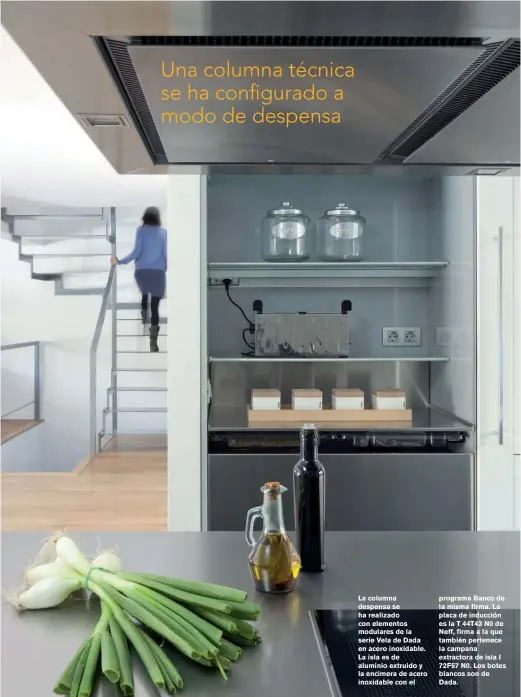  ??  ?? La columna despensa se ha realizado con elementos modulares de la serie Vela de Dada en acero inoxidable. La isla es de aluminio extruido y la encimera de acero inoxidable con el programa Banco de la misma firma. La placa de inducción es la T 44T43 N0 de Neff, firma a la que también pertenece la campana extractora de isla I 72F57 N0. Los botes blancos son de Dada.