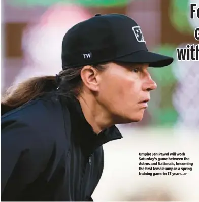  ?? AP ?? Umpire Jen Pawol will work Saturday’s game between the Astros and Nationals, becoming the first female ump in a spring training game in 17 years.