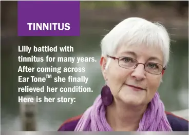  ??  ?? Lilly battled with tinnitus for many years. After coming across Ear ToneTM she finally relieved her condition. Here is her story: