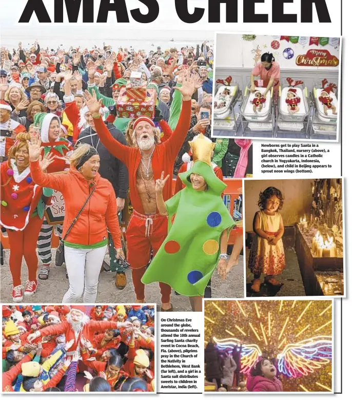  ??  ?? On Christmas Eve around the globe, thousands of revelers attend the 10th annual Surfing Santa charity event in Cocoa Beach, Fla. (above), pilgrims pray in the Church of the Nativity in Bethlehem, West Bank (far left), and a girl in a Santa suit distribute­s sweets to children in Amristar, India (left).
Newborns get to play Santa in a Bangkok, Thailand, nursery (above), a girl observes candles in a Catholic church in Yogyakarta, Indonesia, (below), and child in Beijing appears to sprout neon wings (bottom).
