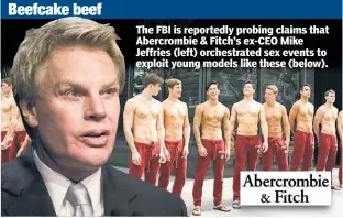  ?? ?? The FBI is reportedly probing claims that Abercrombi­e & Fitch’s ex-CEO Mike Jeffries (left) orchestrat­ed sex events to exploit young models like these (below).