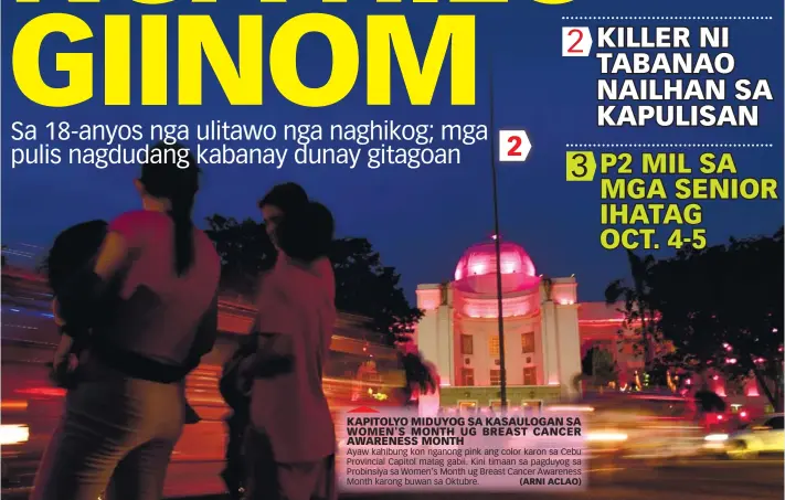  ??  ?? KAPITOLYO MIDUYOG SA KASAULOGAN SA WOMEN'S MONTH UG BREAST CANCER AWARENESS MONTH Ayaw kahibung kon nganong pink ang color karon sa Cebu Provincial Capitol matag gabii. Kini timaan sa pagduyog sa Probinsiya sa Women's Month ug Breast Cancer Awareness...