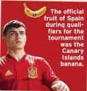  ?? ?? The official fruit of Spain during qualifiers for the tournament was the Canary Islands banana.