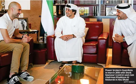  ?? GETTY IMAGES ?? Power brokers: Guardiola in March 2018 with Sheik Mansour (centre) and club chairman Khaldoon Al Mubarak in Abu Dhabi