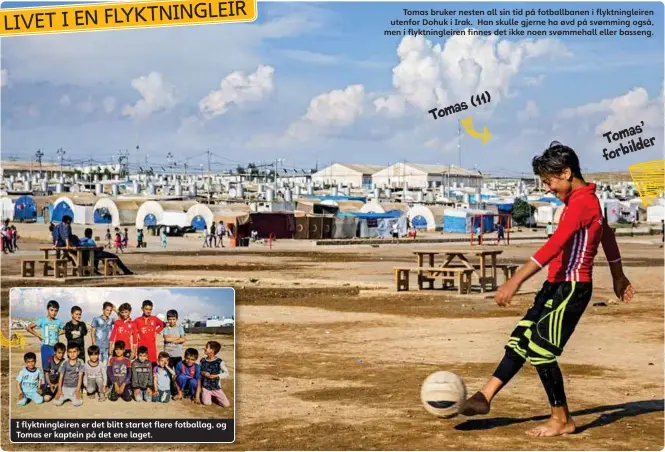  ??  ?? Laget I flyktningl­eiren er det blitt startet flere fotballag, og Tomas er kaptein på det ene laget. Tomas bruker nesten all sin tid på fotballban­en i flyktningl­eiren utenfor Dohuk i Irak. Han skulle gjerne ha øvd på svømming også, men i flyktningl­eiren...