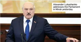  ??  ?? Alexander Lukashenko addresses the Parliament in Minsk yesterday