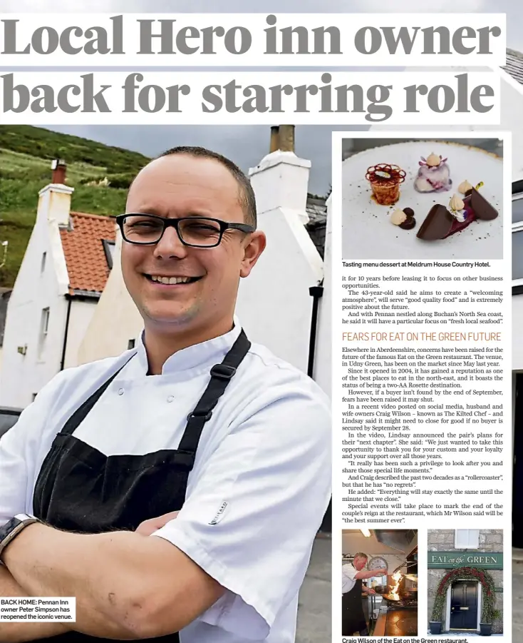  ?? ?? BACK HOME: Pennan Inn owner Peter Simpson has reopened the iconic venue.
Tasting menu dessert at Meldrum House Country Hotel.
Craig Wilson of the Eat on the Green restaurant.