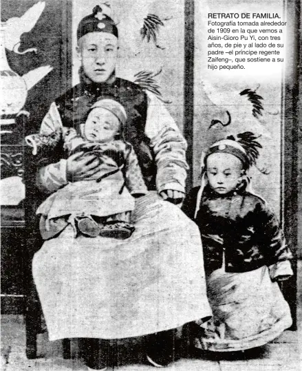  ??  ?? RETRATO DE FAMILIA.
Fotografía tomada alrededor de 1909 en la que vemos a Aisin-Gioro Pu Yi, con tres años, de pie y al lado de su padre –el príncipe regente Zaifeng–, que sostiene a su hijo pequeño.