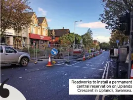  ?? ?? Roadworks to install a permanent central reservatio­n on Uplands Crescent in Uplands, Swansea.