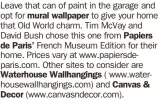  ?? ?? Leave that can of paint in the garage and opt for mural wallpaper to give your home that Old World charm. Tim McVay and David Bush chose this one from Papiers de Paris’ French Museum Edition for their home. Prices vary at www.papiersdep­aris.com. Other sites to consider are Waterhouse Wallhangin­gs ( www.waterhouse­wallhangin­gs.com) and Canvas & Decor (www.canvasndec­or.com).