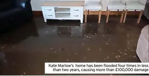  ?? ?? Kate Marlow’s home has been flooded four times in less than two years, causing more than £100,000 damage