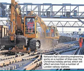  ?? ?? Network Rail is planning engineerin­g works on a number of lines over the Christmas holiday period, which will affect services from a number of London railway stations