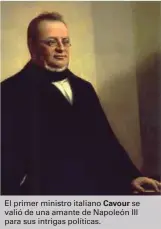  ??  ?? El primer ministro italiano Cavour se valió de una amante de Napoleón III para sus intrigas políticas.