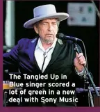  ?? ?? The Tangled Up in Blue singer scored a lot of green in a new deal with Sony Music